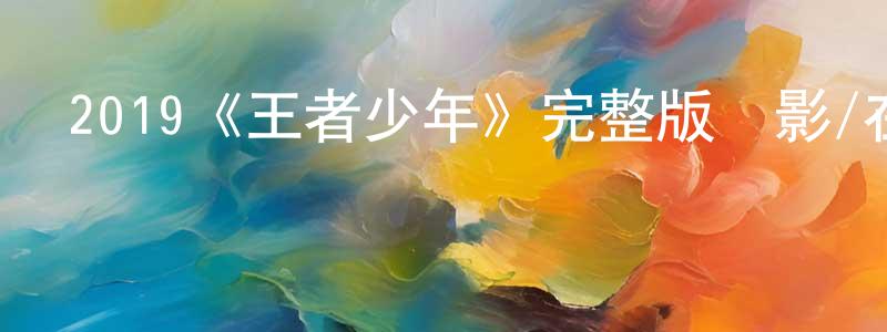 曾露萍發布2019《王者少年》完整版電影/在線觀看/百度云-美劇天堂